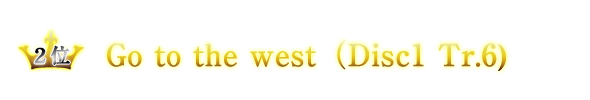 2位　Go to the west（Disc1 Tr.6)